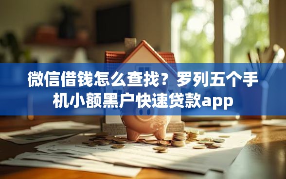 微信借钱怎么查找？罗列五个手机小额黑户快速贷款app