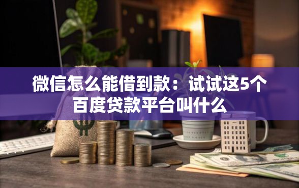 微信怎么能借到款：试试这5个百度贷款平台叫什么