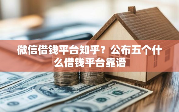 微信借钱平台知乎？公布五个什么借钱平台靠谱
