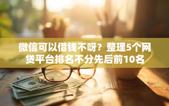 微信可以借钱不呀？整理5个网贷平台排名不分先后前10名
