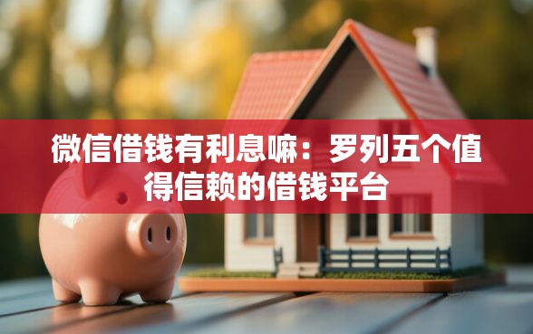 微信借钱有利息嘛：罗列五个值得信赖的借钱平台