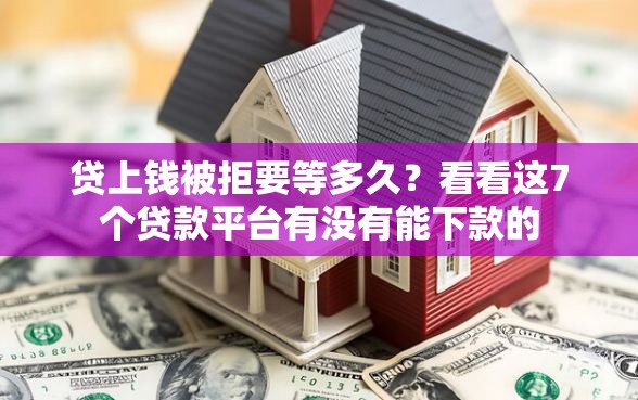 贷上钱被拒要等多久？看看这7个贷款平台有没有能下款的