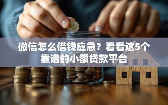 微信怎么借钱应急？看看这5个靠谱的小额贷款平台