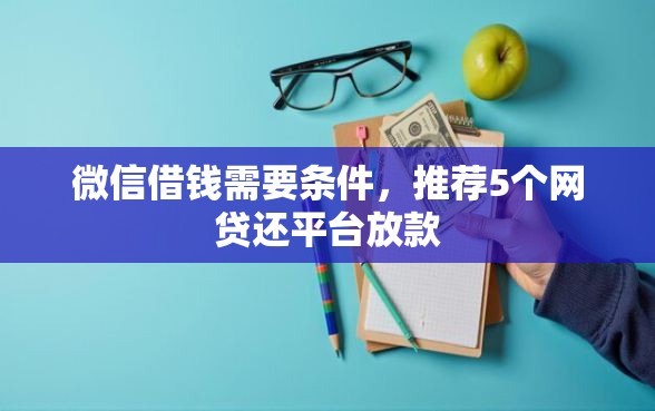 微信借钱需要条件，推荐5个网贷还平台放款