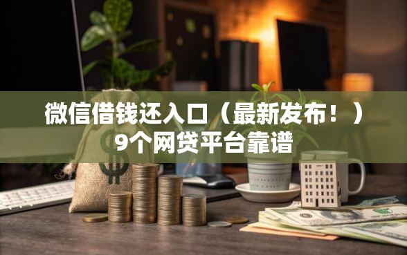 微信借钱还入口(最新发布!)9个网贷平台靠谱 微信借钱还入口(最新发布!)9个网贷平台靠谱