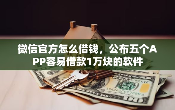微信官方怎么借钱，公布五个APP容易借款1万块的软件