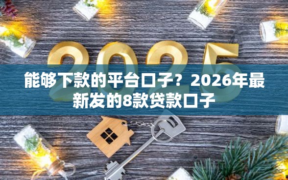 能够下款的平台口子？2026年最新发的8款贷款口子