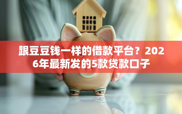 跟豆豆钱一样的借款平台？2026年最新发的5款贷款口子