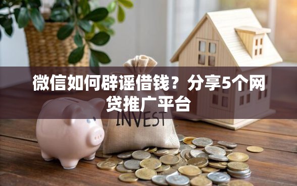 微信如何辟谣借钱？分享5个网贷推广平台