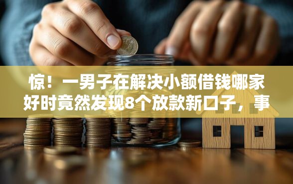 惊！一男子在解决小额借钱哪家好时竟然发现8个放款新口子，事后分享了出来