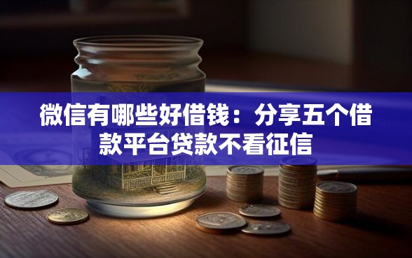 微信有哪些好借钱：分享五个借款平台贷款不看征信