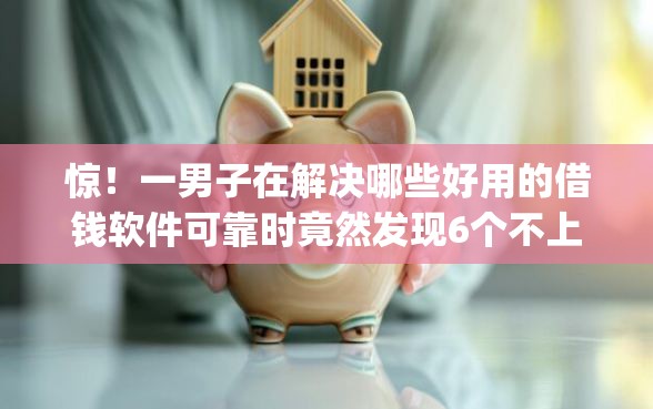 惊！一男子在解决哪些好用的借钱软件可靠时竟然发现6个不上征信报告的贷款app，事后分享了出来