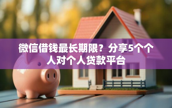 微信借钱最长期限？分享5个个人对个人贷款平台