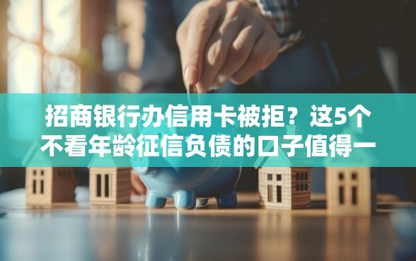 招商银行办信用卡被拒？这5个不看年龄征信负债的口子值得一试