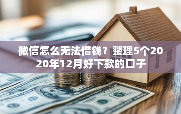 微信怎么无法借钱？整理5个2020年12月好下款的口子