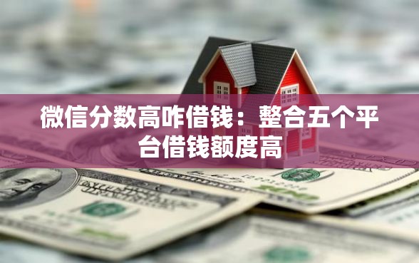 微信分数高咋借钱：整合五个平台借钱额度高