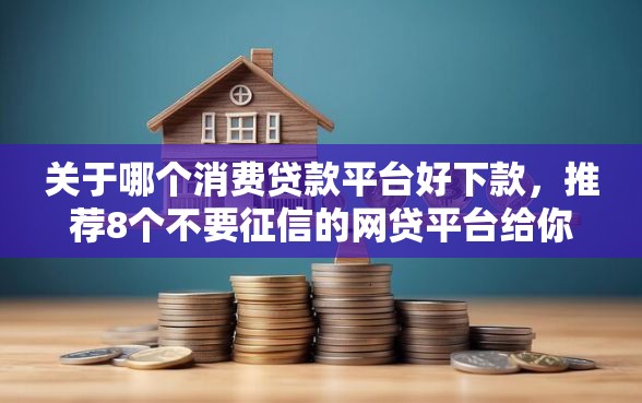 关于哪个消费贷款平台好下款，推荐8个不要征信的网贷平台给你