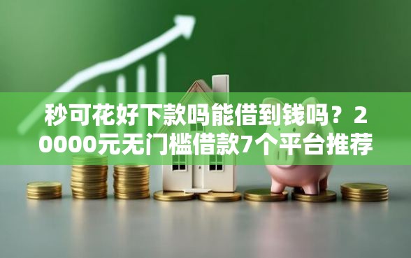 秒可花好下款吗能借到钱吗？20000元无门槛借款7个平台推荐