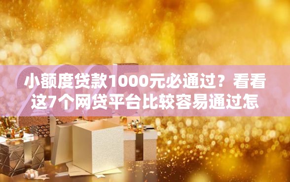 小额度贷款1000元必通过？看看这7个网贷平台比较容易通过怎么样