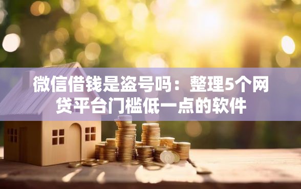 微信借钱是盗号吗：整理5个网贷平台门槛低一点的软件