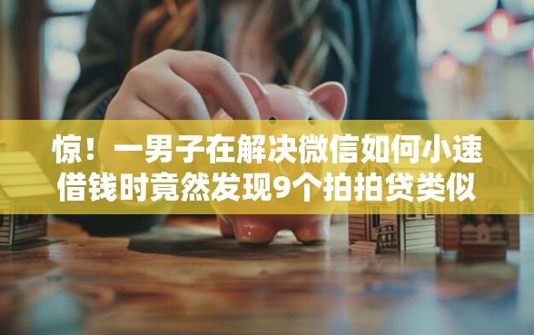 惊！一男子在解决微信如何小速借钱时竟然发现9个拍拍贷类似的贷款平台，事后分享了出来