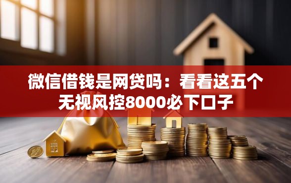 微信借钱是网贷吗：看看这五个无视风控8000必下口子