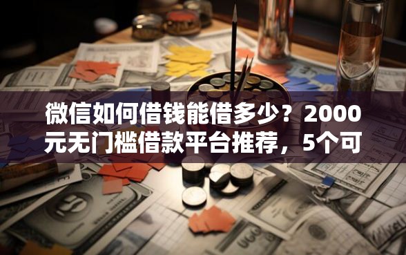 微信如何借钱能借多少？2000元无门槛借款平台推荐，5个可以借钱不用审核的平台盘点