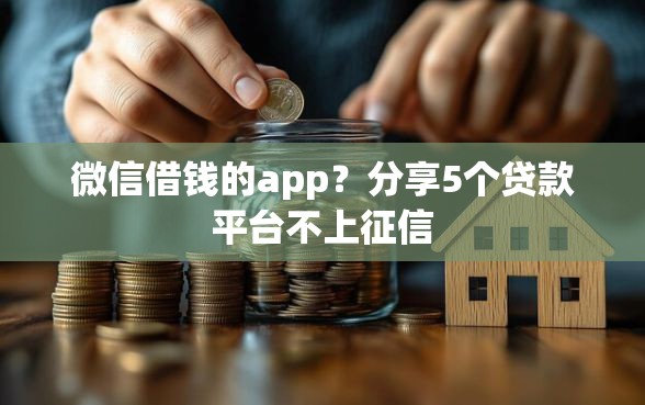 微信借钱的app？分享5个贷款平台不上征信