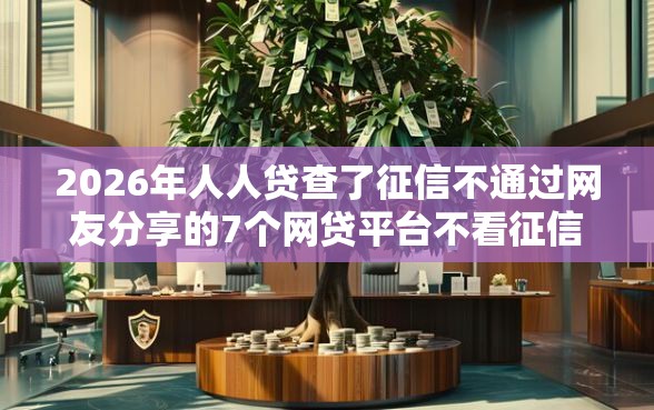 2026年人人贷查了征信不通过网友分享的7个网贷平台不看征信马上通过的我觉得不错！