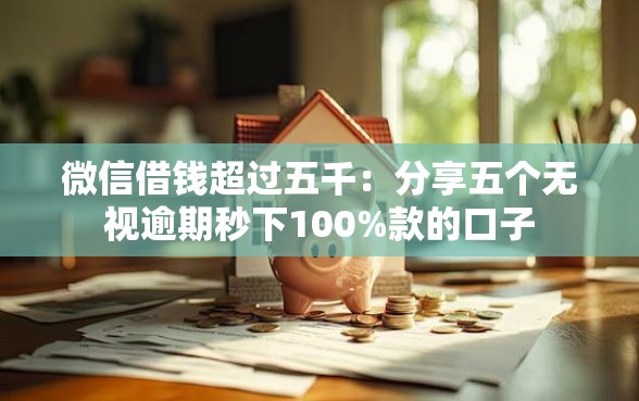 微信借钱超过五千：分享五个无视逾期秒下100%款的口子