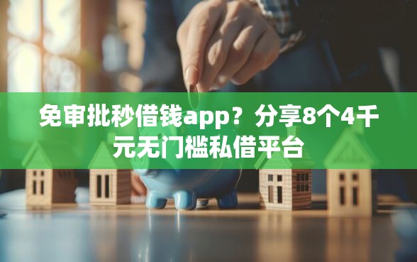 免审批秒借钱app？分享8个4千元无门槛私借平台