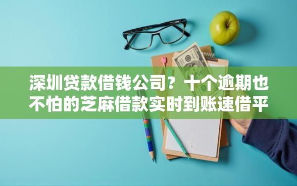 深圳贷款借钱公司?十个逾期也不怕的芝麻借款实时到账速借平台 深圳贷款借钱公司?十个逾期也不怕的芝麻借款实时到账速借平台