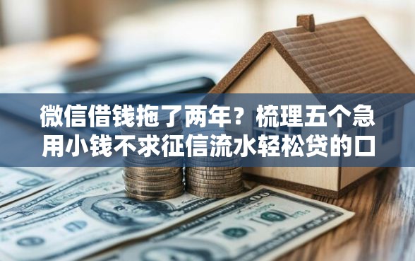 微信借钱拖了两年？梳理五个急用小钱不求征信流水轻松贷的口子