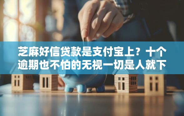 芝麻好信贷款是支付宝上？十个逾期也不怕的无视一切是人就下款