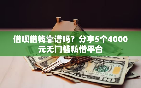 借呗借钱靠谱吗？分享5个4000元无门槛私借平台