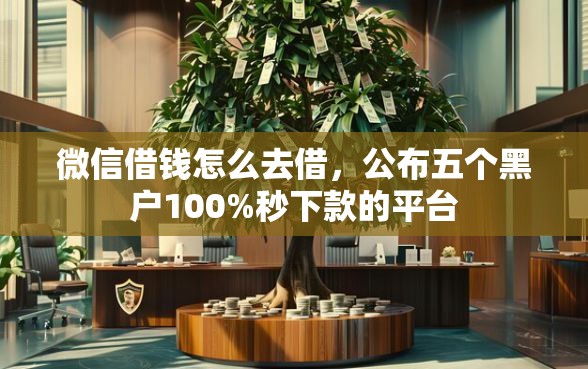 微信借钱怎么去借，公布五个黑户100%秒下款的平台