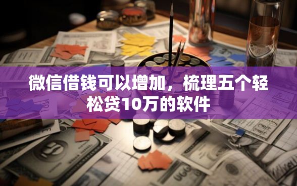 微信借钱可以增加，梳理五个轻松贷10万的软件