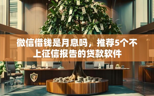 微信借钱是月息吗，推荐5个不上征信报告的贷款软件