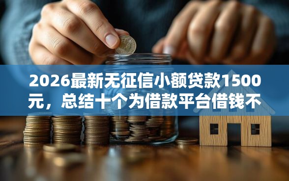 2026最新无征信小额贷款1500元，总结十个为借款平台借钱不通过！
