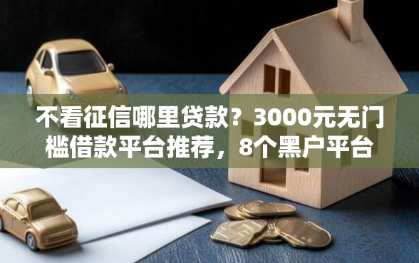 不看征信哪里贷款？3000元无门槛借款平台推荐，8个黑户平台100%能借到盘点