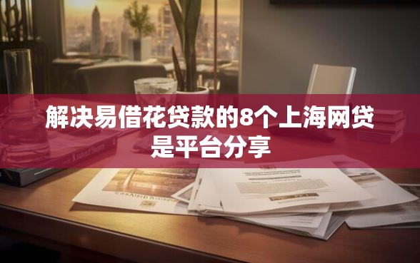 解决易借花贷款的8个上海网贷是平台分享