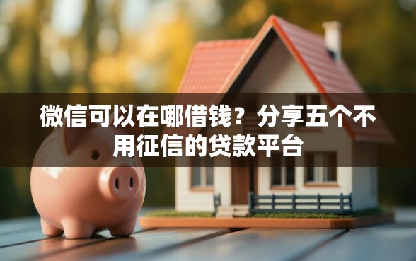 微信可以在哪借钱？分享五个不用征信的贷款平台