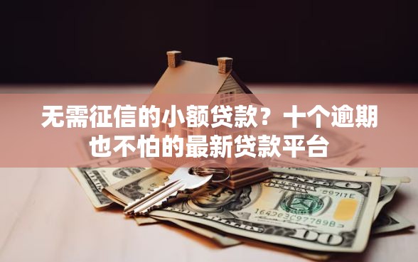 无需征信的小额贷款？十个逾期也不怕的最新贷款平台