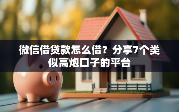 微信借贷款怎么借？分享7个类似高炮口子的平台
