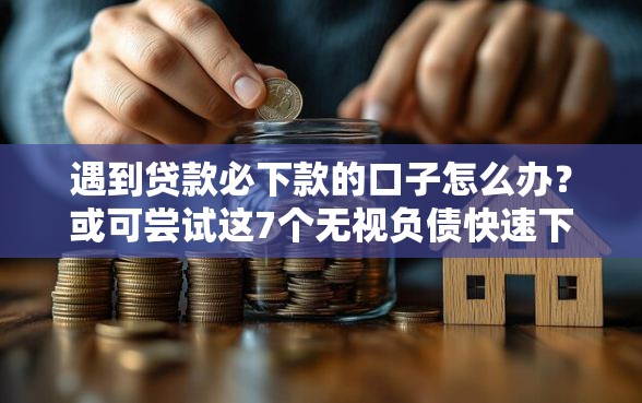 遇到贷款必下款的口子怎么办？或可尝试这7个无视负债快速下款长期网贷的口子