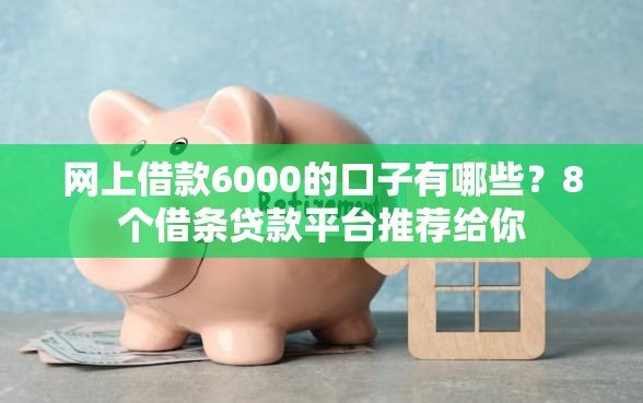 网上借款6000的口子有哪些？8个借条贷款平台推荐给你