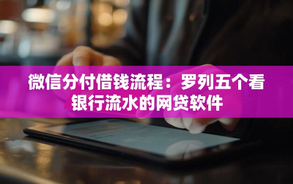 微信分付借钱流程：罗列五个看银行流水的网贷软件