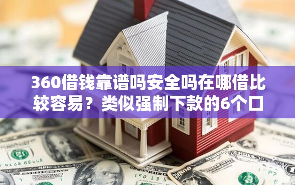 360借钱靠谱吗安全吗在哪借比较容易？类似强制下款的6个口子参考