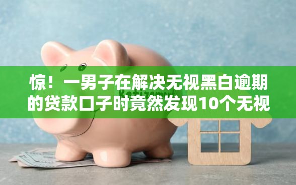 惊！一男子在解决无视黑白逾期的贷款口子时竟然发现10个无视征信黑户必下的贷款口子，事后分享了出来