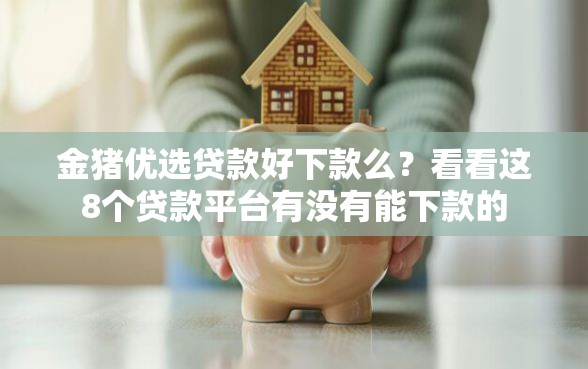 金猪优选贷款好下款么？看看这8个贷款平台有没有能下款的